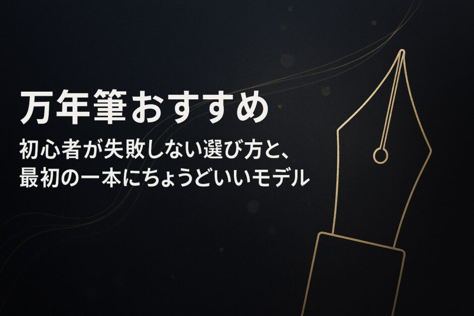 万年筆おすすめ｜初心者が失敗しない選び方と、最初の一本にちょうどいいモデル
