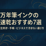 万年筆インクの速乾おすすめ7選|左利き・手帳・ビジネスで滲まない選び方