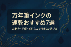 万年筆インクの速乾おすすめ7選｜左利き・手帳・ビジネスで滲まない選び方