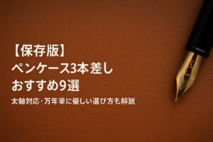 【保存版】ペンケース3本差しおすすめ9選｜太軸対応・万年筆に優しい選び方も解説