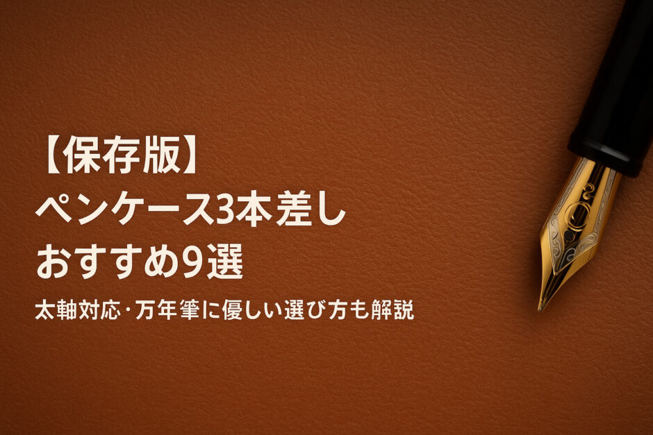 【保存版】ペンケース3本差しおすすめ9選｜太軸対応・万年筆に優しい選び方も解説