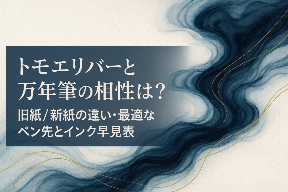 トモエリバーと万年筆の相性は？旧紙/新紙の違い・最適なペン先とインク早見表