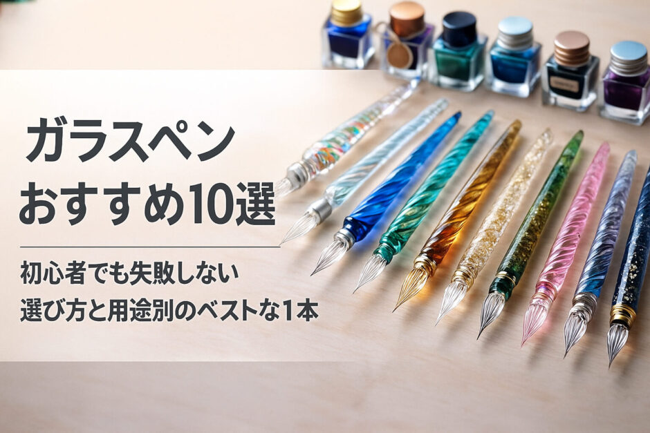 ガラスペンおすすめ10選｜初心者でも失敗しない選び方と用途別のベストな1本